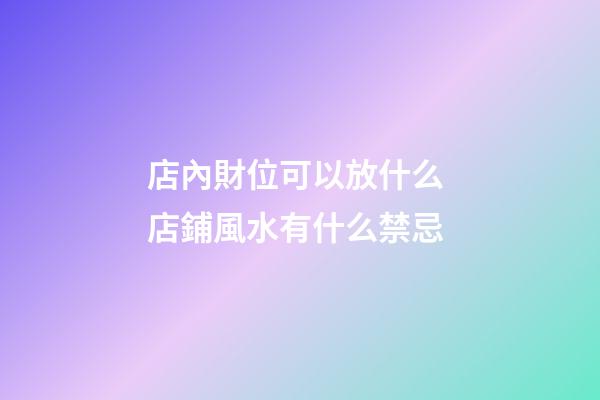店內財位可以放什么 店鋪風水有什么禁忌
